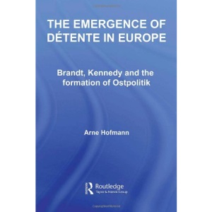 The Emergence of Detente in Europe: Brandt, Kennedy and the Formation of Ostpolitik (Cold War History)