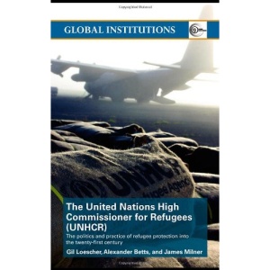 United Nations High Commission for Refugees (UNHCR): The Politics and Practice of Refugee Protection into the 21st Century (Global Institutions)