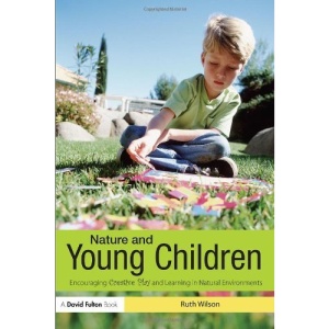 Nature and Young Children: Encouraging Creative Play and Learning in Natural Environments