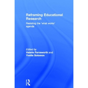 Reframing Educational Research: Resisting the 'what works' agenda