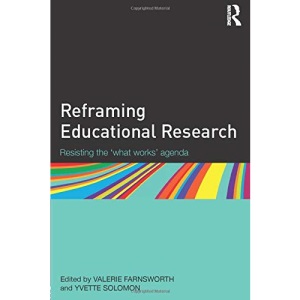 Reframing Educational Research: Resisting the 'what works' agenda