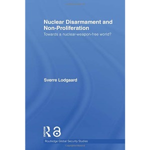 Nuclear Disarmament and Non-Proliferation (Routledge Global Security Studies)