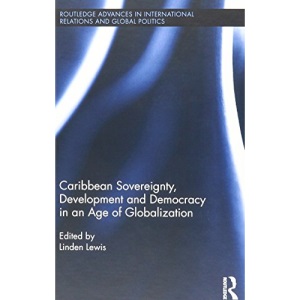 Caribbean Sovereignty, Development and Democracy in an Age of Globalization (Routledge Advances in International Relations and Global Politics)