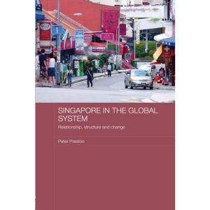 Singapore in the Global System: Relationship, Structure and Change (Routledge Contemporary Southeast Asia Series)
