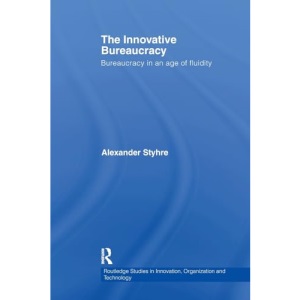 The Innovative Bureaucracy: Bureaucracy in an Age of Fluidity (Routledge Studies in Innovation, Organizations and Technology)