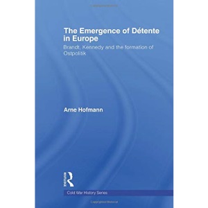 The Emergence of Détente in Europe: Brandt, Kennedy and the Formation of Ostpolitik (Cold War History)