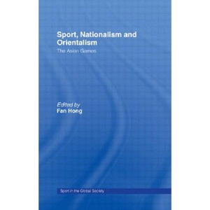 Sport, Nationalism and Orientalism: The Asian Games (Sport in the Global Society)