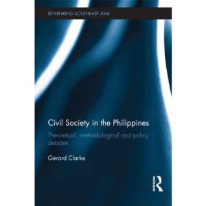Civil Society in the Philippines: Theoretical, Methodological and Policy Debates (Rethinking Southeast Asia)