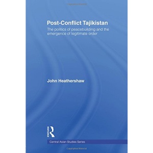 Post-conflict Tajikistan: The Politics of Peacebuilding and the Emergence of Legitimate Order (Central Asian Studies Series)
