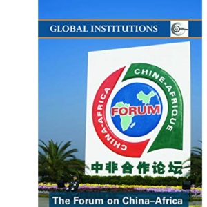 The Forum on China- Africa Cooperation (FOCAC) (Routledge Global Institutions)