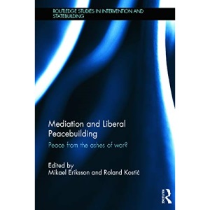 Mediation and Liberal Peacebuilding: Peace from the Ashes of War? (Routledge Studies in Intervention and Statebuilding)