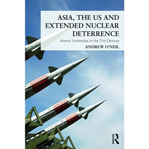 Asia, the US and Extended Nuclear Deterrence: Atomic Umbrellas in the Twenty-First Century