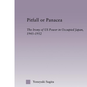 Pitfall or Panacea: The Irony of U.S. Power in Occupied Japan, 1945-1952 (East Asia: History, Politics, Sociology and Culture)
