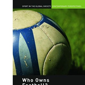 Who Owns Football?: Models of Football Governance and Management in International Sport (Sport in the Global Society - Contemporary Perspectives)