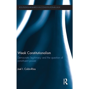 Weak Constitutionalism: Democratic Legitimacy and the Question of Constituent Power (Routledge Research in Constitutional Law)