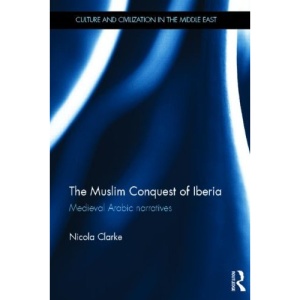 The Muslim Conquest of Iberia: Medieval Arabic Narratives (Culture and Civilization in the Middle East)