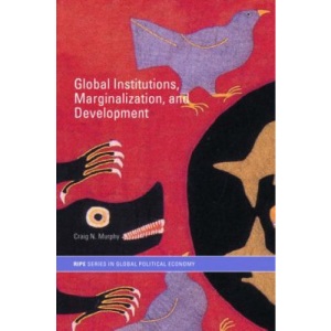 Global Institutions, Marginalization and Development (RIPE Series in Global Political Economy)