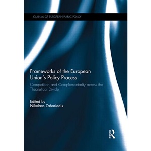 Frameworks of the European Union's Policy Process: Competition and Complementarity across the Theoretical Divide (Journal of European Public Policy Special Issues as Books)