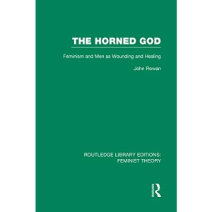 The Horned God (RLE Feminist Theory): Feminism and Men as Wounding and Healing (Routledge Library Editions: Feminist Theory)
