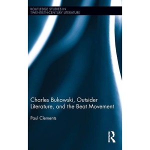 Charles Bukowski, Outsider Literature, and the Beat Movement (Routledge Studies in Twentieth-Century Literature)