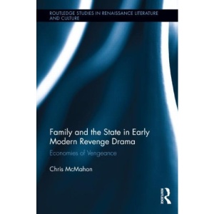 Family and the State in Early Modern Revenge Drama: Economies of Vengeance (Routledge Studies in Renaissance Literature and Culture)