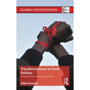 Transformations in Trade Politics: Participatory Trade Politics in West Africa (Global Institutions)