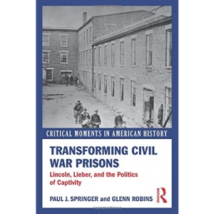 Transforming Civil War Prisons: Lincoln, Lieber, and the Politics of Captivity (Critical Moments in American History)