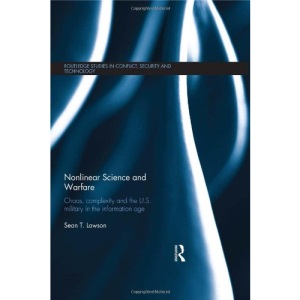 Non-Linear Science and Warfare: Chaos, complexity and the US military in the information age (Routledge Studies in Conflict, Security and Technology)
