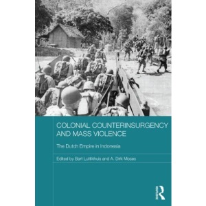 Colonial Counterinsurgency and Mass Violence: The Dutch Empire in Indonesia (Routledge Studies in the Modern History of Asia)