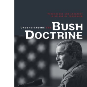 Understanding the Bush Doctrine: Psychology and Strategy in an Age of Terrorism