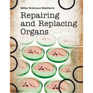 Why Science Matters: Repairing and Replacing Organs (Why Science Matters)