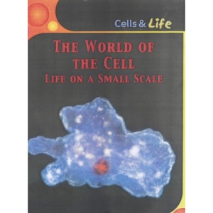 The World Of The Cell: Life On A Small Scale (Cells and Life)