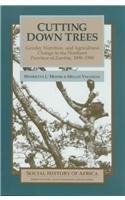 Cutting down Trees : Gender, Nutrition, and Agricultural Change in the Northern Province of Zambia, 1890-1990 (Social History of Africa)