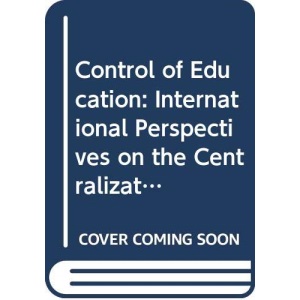 Control of Education: International Perspectives on the Centralization/Decentralization Debate (Studies in Education)