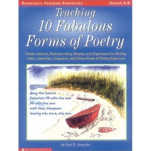 Teaching 10 Fabulous Forms of Poetry: Great Lessons, Brainstorming Sheets, and Organizers for Writing Haiku, Limericks, Cinquains, and Other Kinds of (Teaching Strategies.)