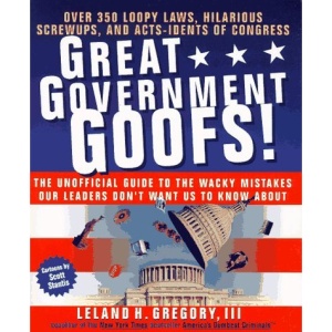 Great Government Goofs!: Over 350 Loopy Laws, Hilarious Screwups, and Acts-Idents of Congress