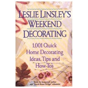 Leslie Linsley's Weekend Decorating: 1,001 Quick Home Decorating Ideas, Tips and How-To's