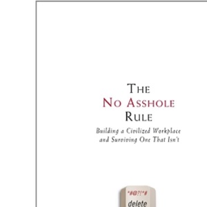 The No Asshole Rule: Building a Civilized Workplace and Surviving One That Isn't