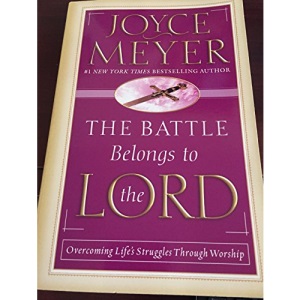 The Battle Belongs to the Lord: Overcoming Life's Struggles Through Worship