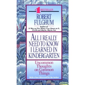 All I Really Need to Know I Learned in Kindergarten: Uncommon Thoughts on Common Things