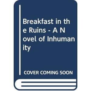 Breakfast in the Ruins - A Novel of Inhumanity