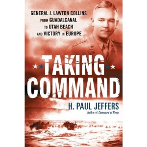 Taking Command: General J. Lawton Collins from Guadalcanal to Utah Beach and Victory in Europe