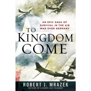 To Kingdom Come: An Epic Saga of Survival in the Air War Over Germany