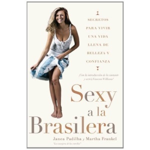 Sexy a la Brasilera: Secretos Para Vivir una Vida Llena de Belleza y Confianza = The Brazilian Sexy