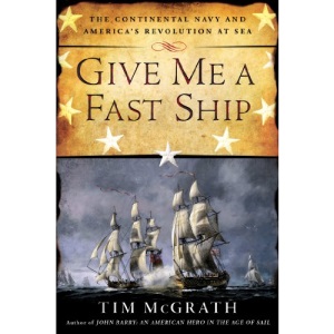 Give Me a Fast Ship: The Continental Navy and America's Revolution at Sea