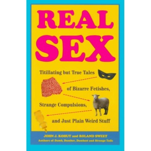 Real Sex: Titillating But True Tales of Bizarre Fetishes, Strange Compulsions and Just Plain Weird Stuff