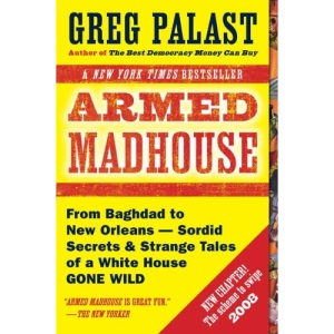 Armed Madhouse: From Baghdad to New Orleans-Sordid Secrets & Strange Tales of a White House Gone Wild