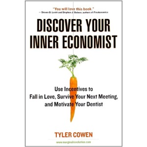 Discover Your Inner Economist: Use Incentives to Fall in Love, Survive Your Next Meeting, and Motivate Your Dentist