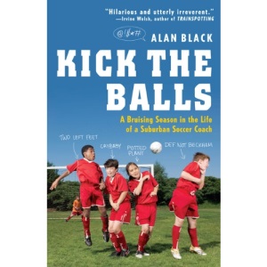 Kick the Balls: A Bruising Season in the Life of a Suburban Soccer Coach