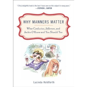 Why Manners Matter: What Confucius, Jefferson, and Jackie O Knew and You Should Too